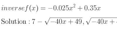 The inverse of f(x)=-0.025x^2+0.35x is 7-sqrt(-40x+49),sqrt(-40x+49)+7
